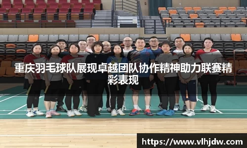 重庆羽毛球队展现卓越团队协作精神助力联赛精彩表现