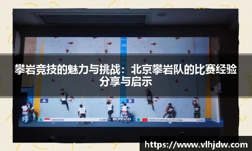 攀岩竞技的魅力与挑战：北京攀岩队的比赛经验分享与启示