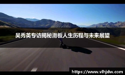 吴秀英专访揭秘滑板人生历程与未来展望