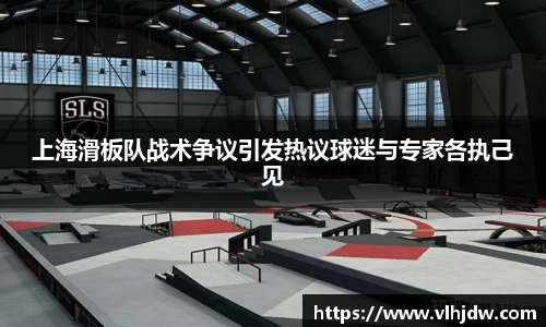 上海滑板队战术争议引发热议球迷与专家各执己见