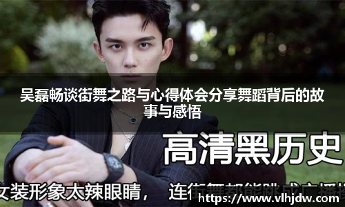 吴磊畅谈街舞之路与心得体会分享舞蹈背后的故事与感悟